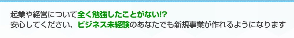 起業や経営について全く勉強したことがない!?安心してください、ビジネス未経験のあなたでも新規事業が作れるようになります